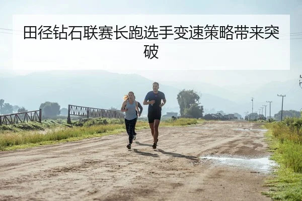 田径钻石联赛长跑选手变速策略带来突破（QYGSports）